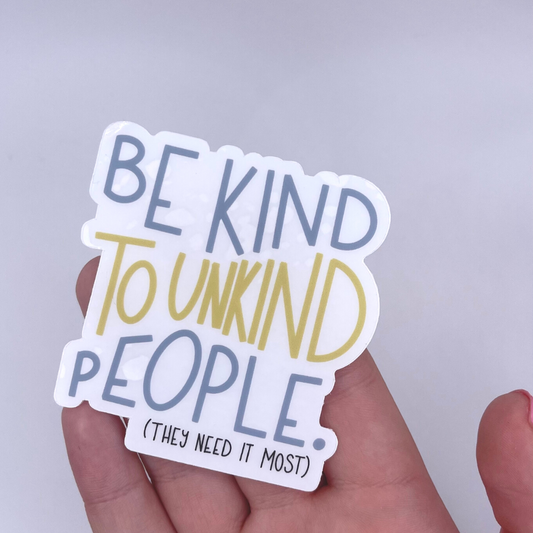 Be Kind To Unkind People, They Need It Most - CLEAR Sticker