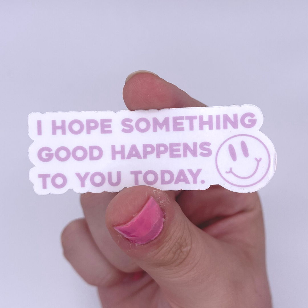 I hope something good happens to you today - CLEAR Sticker