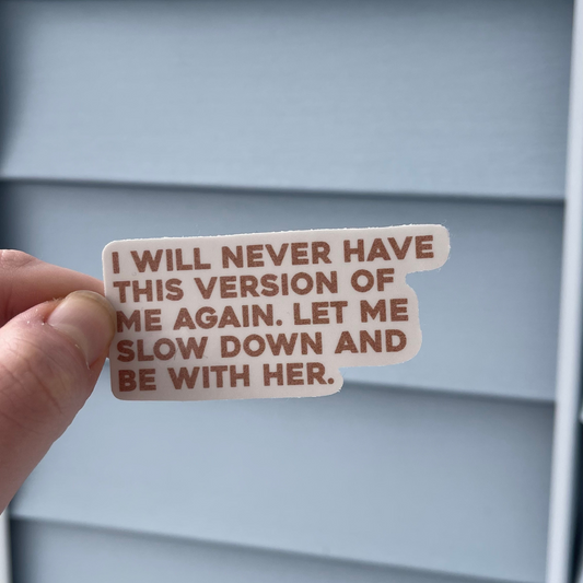 I will never have this version of me again. Let me slow down + be with her. - Sticker