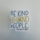 Be Kind To Unkind People, They Need It Most - CLEAR Sticker