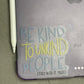 Be Kind To Unkind People, They Need It Most - CLEAR Sticker