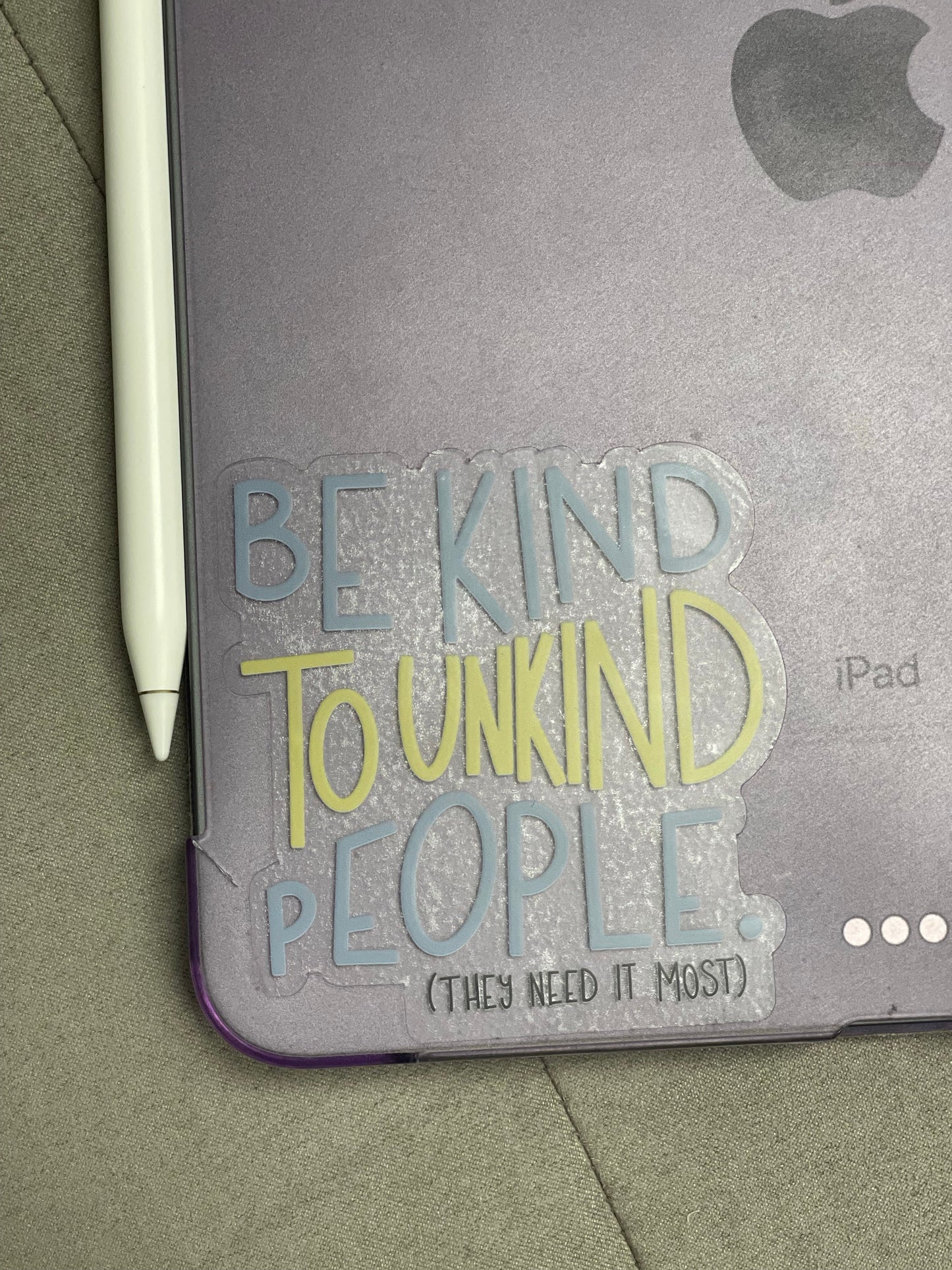 Be Kind To Unkind People, They Need It Most - CLEAR Sticker